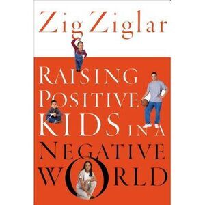 Raising Positive Kids in a Negative World -- Zig Ziglar